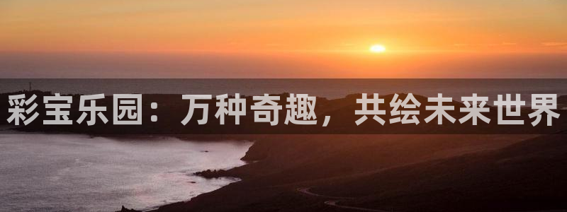 jdb电子4登录：彩宝乐园：万种奇趣，共绘未来世界