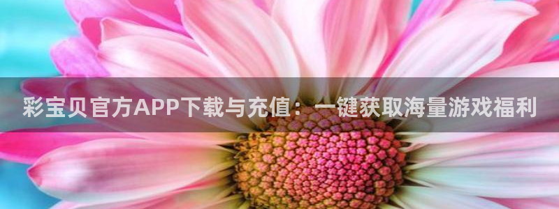 jdb电子体育凯捷平台注册：彩宝贝官方APP下载与充值：一键获取海量游戏福利