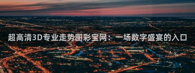 jdb电子平台总代理：超高清3D专业走势图彩宝网：一场数字盛宴的入口