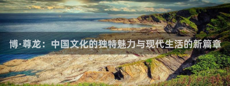 jdb电子体育凯捷平台注册：博·尊龙：中国文化的独特魅力与现代生活的新篇章