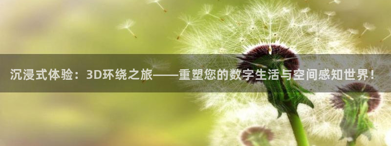 jdb电子登录：沉浸式体验：3D环绕之旅——重塑您的数字生活与空间感知世界！